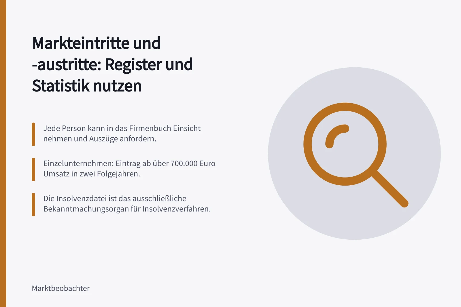 Markteintritte und -austritte: Register und Statistik nutzen: Jede Person kann in das Firmenbuch Einsicht nehmen und Auszüge anfordern.; Einzelunternehmen: Eintrag ab über 700.000 Euro Umsatz in zwei Folgejahren.; Die Insolvenzdatei ist das ausschließliche Bekanntmachungsorgan für Insolvenzverfahren.